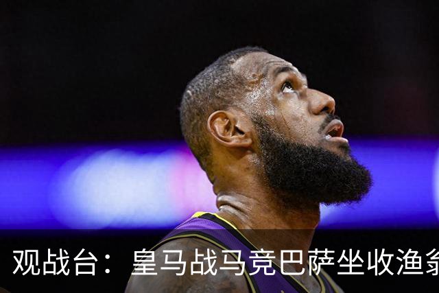 观战台：皇马战马竞巴萨坐收渔翁之利 阿森纳冲八连胜