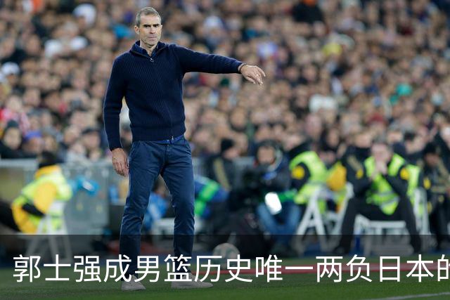 郭士强成男篮历史唯一两负日本的主教练！记者：杜锋接手吧，想不到还有谁了