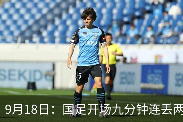 9月18日：国足开场九分钟连丢两球中场形同虚设：向前传球成功率暴跌至41%主帅当众承认
